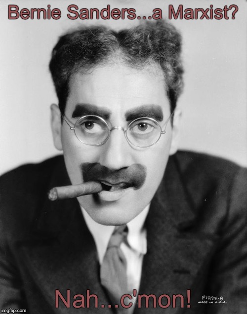 Groucho Marx | Bernie Sanders...a Marxist? Nah...c'mon! | image tagged in groucho marx | made w/ Imgflip meme maker