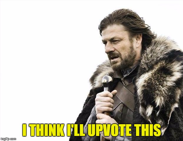 Brace Yourselves X is Coming Meme | I THINK I'LL UPVOTE THIS | image tagged in memes,brace yourselves x is coming | made w/ Imgflip meme maker