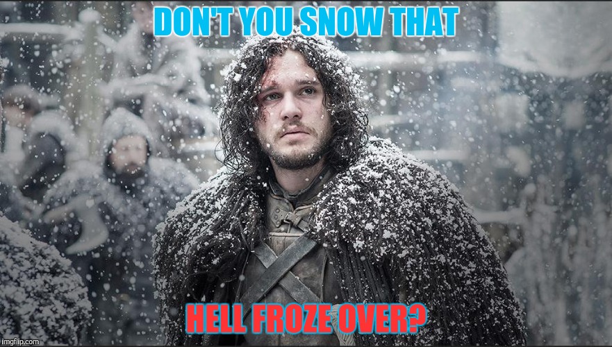 DON'T YOU SNOW THAT HELL FROZE OVER? | made w/ Imgflip meme maker