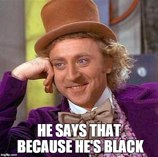 Creepy Condescending Wonka Meme | HE SAYS THAT BECAUSE HE'S BLACK | image tagged in memes,creepy condescending wonka | made w/ Imgflip meme maker