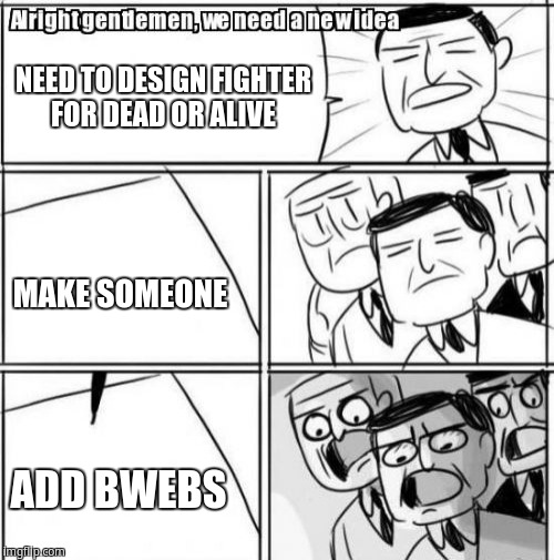 Alright Gentlemen We Need A New Idea | NEED TO DESIGN FIGHTER FOR DEAD OR ALIVE; MAKE SOMEONE; ADD BWEBS | image tagged in memes,alright gentlemen we need a new idea | made w/ Imgflip meme maker