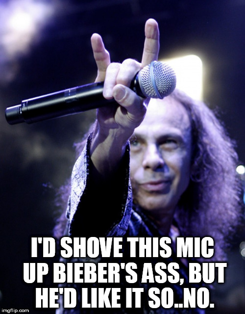 Ronnie James Dio | I'D SHOVE THIS MIC UP BIEBER'S ASS, BUT HE'D LIKE IT SO..NO. | image tagged in ronnie james dio | made w/ Imgflip meme maker