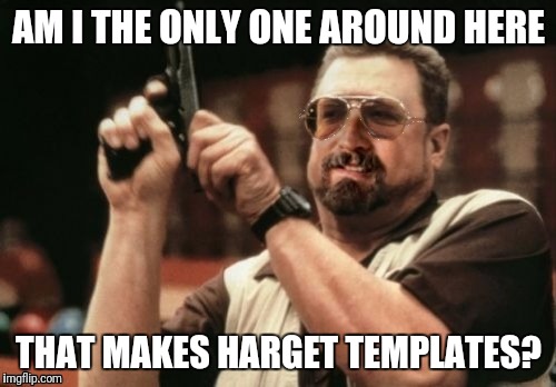 AM I THE ONLY ONE AROUND HERE THAT MAKES HARGET TEMPLATES? | image tagged in am i the only one around here harget | made w/ Imgflip meme maker
