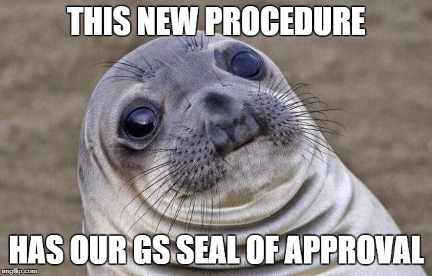 Awkward Moment Sealion Meme | THIS NEW PROCEDURE; HAS OUR GS SEAL OF APPROVAL | image tagged in memes,awkward moment sealion | made w/ Imgflip meme maker