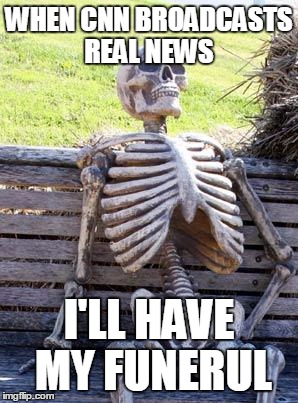 Waiting Skeleton | WHEN CNN BROADCASTS REAL NEWS; I'LL HAVE MY FUNERUL | image tagged in memes,waiting skeleton | made w/ Imgflip meme maker