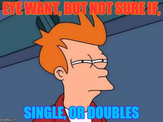 Futurama Fry Meme | EYE WANT, BUT NOT SURE IF, SINGLE, OR DOUBLES | image tagged in memes,futurama fry | made w/ Imgflip meme maker