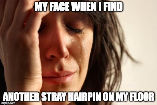 First World Problems Meme | MY FACE WHEN I FIND; ANOTHER STRAY HAIRPIN ON MY FLOOR | image tagged in memes,first world problems | made w/ Imgflip meme maker