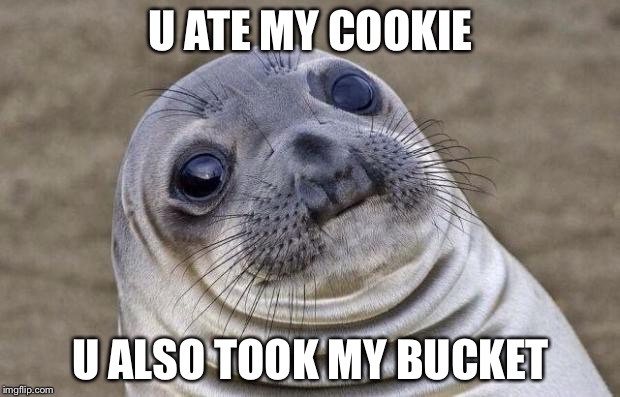 Awkward Moment Sealion | U ATE MY COOKIE; U ALSO TOOK MY BUCKET | image tagged in memes,awkward moment sealion | made w/ Imgflip meme maker