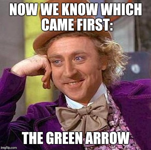 Creepy Condescending Wonka Meme | NOW WE KNOW WHICH CAME FIRST: THE GREEN ARROW | image tagged in memes,creepy condescending wonka | made w/ Imgflip meme maker