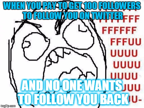 The weirdos that follow me on twitter | WHEN YOU PAY TO GET 100 FOLLOWERS TO FOLLOW YOU ON TWITTER; AND NO ONE WANTS TO FOLLOW YOU BACK | image tagged in memes,fffffffuuuuuuuuuuuu | made w/ Imgflip meme maker