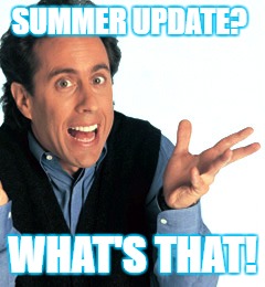 Jerry Seinfeld What's the Deal | SUMMER UPDATE? WHAT'S THAT! | image tagged in jerry seinfeld what's the deal | made w/ Imgflip meme maker