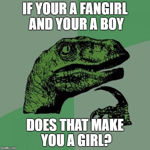 Philosoraptor | IF YOUR A FANGIRL AND YOUR A BOY; DOES THAT MAKE YOU A GIRL? | image tagged in memes,philosoraptor | made w/ Imgflip meme maker