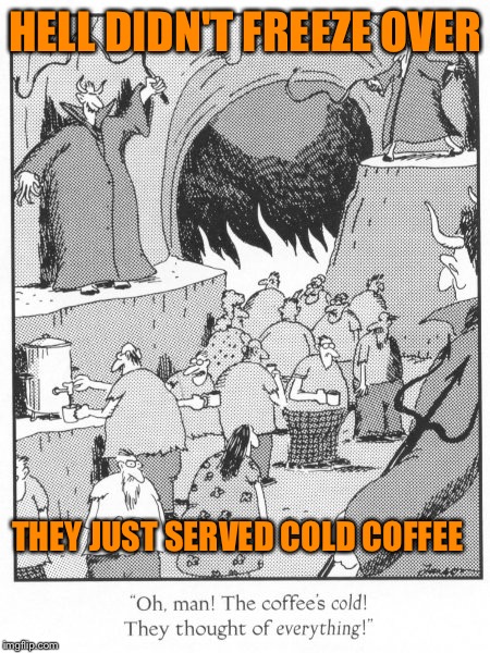 HELL DIDN'T FREEZE OVER THEY JUST SERVED COLD COFFEE | made w/ Imgflip meme maker