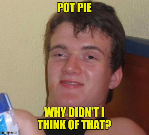 I'll take a chicken pot pie, hold the chicken  | POT PIE; WHY DIDN'T I THINK OF THAT? | image tagged in memes,10 guy,pot pie | made w/ Imgflip meme maker