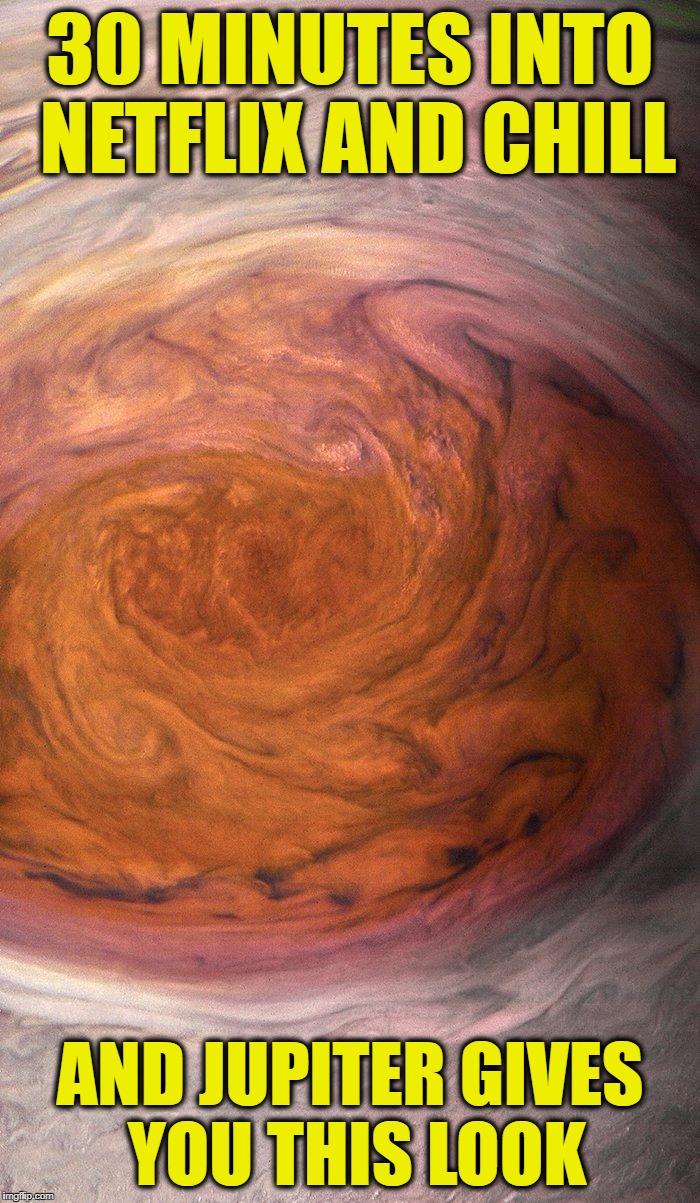 Jupiter Chill | 30 MINUTES INTO NETFLIX AND CHILL; AND JUPITER GIVES YOU THIS LOOK | image tagged in jupiter eye,jupiter,zeus,planet,solar system | made w/ Imgflip meme maker