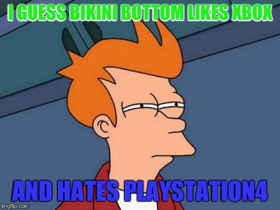 Futurama Fry Meme | I GUESS BIKINI BOTTOM LIKES XBOX AND HATES PLAYSTATION4 | image tagged in memes,futurama fry | made w/ Imgflip meme maker