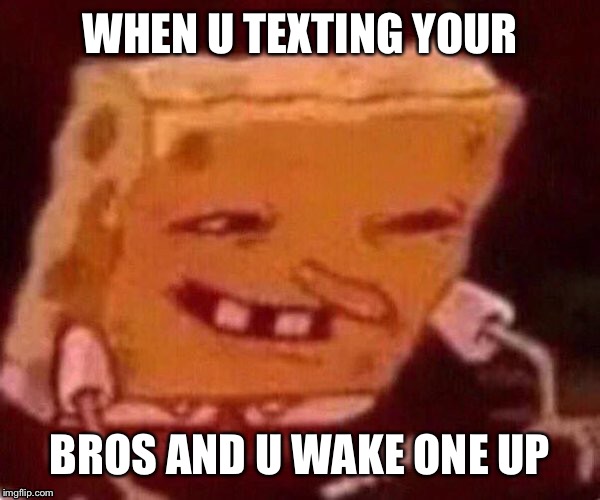When u wake ur friend up | WHEN U TEXTING YOUR; BROS AND U WAKE ONE UP | image tagged in wake up | made w/ Imgflip meme maker