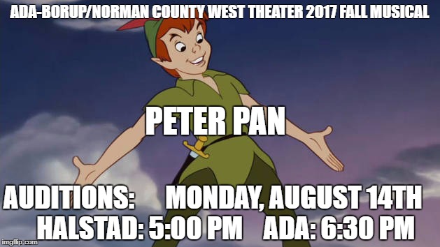 Peter Pan | ADA-BORUP/NORMAN COUNTY WEST THEATER
2017 FALL MUSICAL; PETER PAN; AUDITIONS:      MONDAY, AUGUST 14TH
    HALSTAD: 5:00 PM    ADA: 6:30 PM | image tagged in peter pan | made w/ Imgflip meme maker