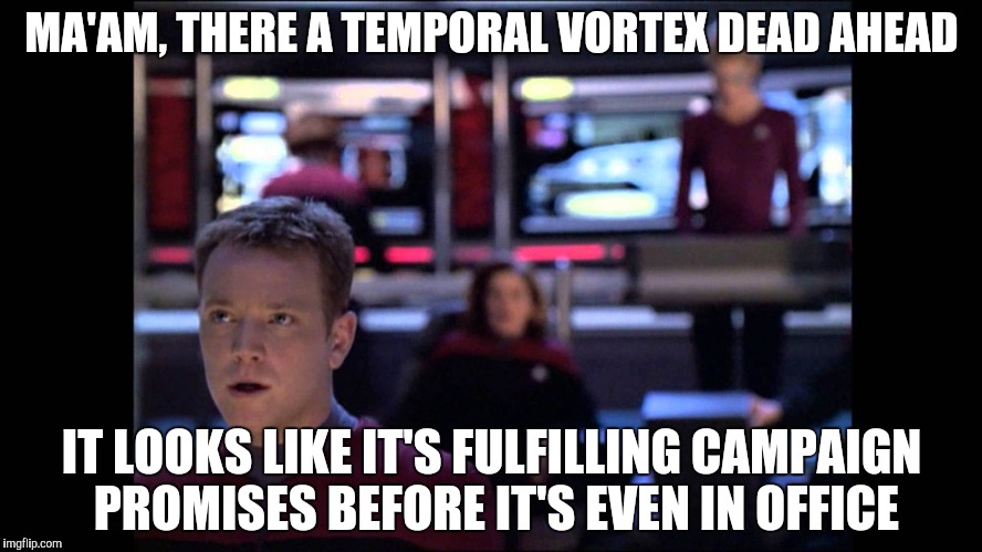 MA'AM, THERE A TEMPORAL VORTEX DEAD AHEAD IT LOOKS LIKE IT'S FULFILLING CAMPAIGN PROMISES BEFORE IT'S EVEN IN OFFICE | made w/ Imgflip meme maker