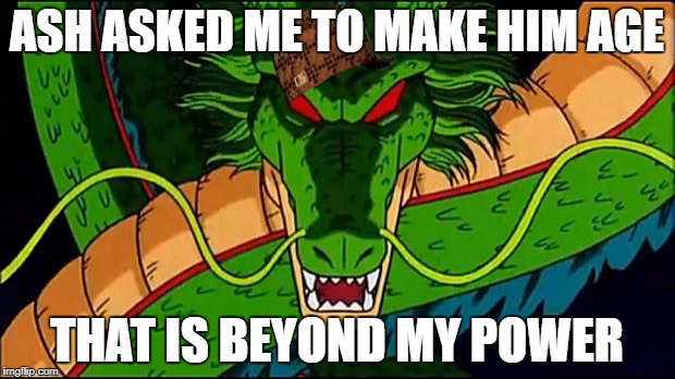 DBZ Shenron | ASH ASKED ME TO MAKE HIM AGE; THAT IS BEYOND MY POWER | image tagged in dbz shenron,scumbag | made w/ Imgflip meme maker