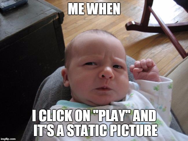Angry at Facebook | ME WHEN; I CLICK ON "PLAY" AND IT'S A STATIC PICTURE | image tagged in angry baby | made w/ Imgflip meme maker