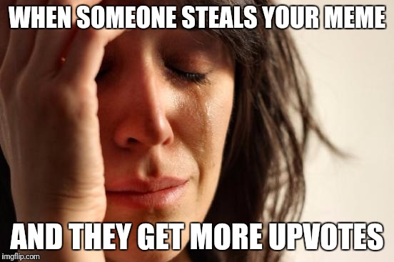 Stolen Memes week, an AndrewFinlayson event - July 17-24. Steal someone's meme and tell them you got more upvotes than they did. | WHEN SOMEONE STEALS YOUR MEME; AND THEY GET MORE UPVOTES | image tagged in memes,first world problems,stolen memes week | made w/ Imgflip meme maker