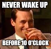 Memes, laughing | NEVER WAKE UP BEFORE 10 O'CLOCK | image tagged in memes laughing | made w/ Imgflip meme maker