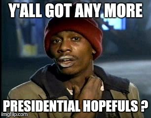Y'all Got Any More Of That Meme | Y'ALL GOT ANY MORE PRESIDENTIAL HOPEFULS ? | image tagged in memes,yall got any more of | made w/ Imgflip meme maker