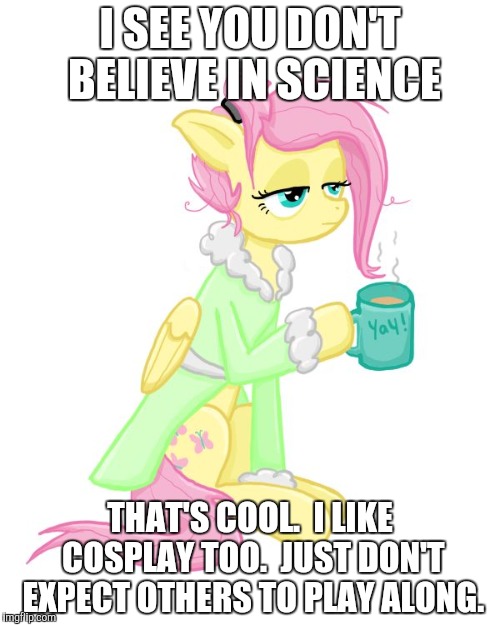 I SEE YOU DON'T BELIEVE IN SCIENCE THAT'S COOL.  I LIKE COSPLAY TOO.  JUST DON'T EXPECT OTHERS TO PLAY ALONG. | made w/ Imgflip meme maker
