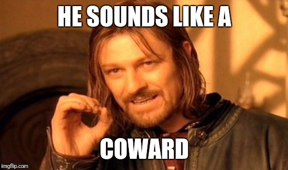 One Does Not Simply Meme | HE SOUNDS LIKE A COWARD | image tagged in memes,one does not simply | made w/ Imgflip meme maker