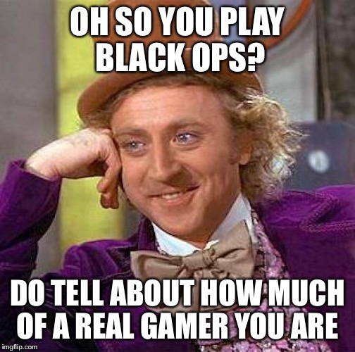 Creepy Condescending Wonka Meme | OH SO YOU PLAY BLACK OPS? DO TELL ABOUT HOW MUCH OF A REAL GAMER YOU ARE | image tagged in memes,creepy condescending wonka | made w/ Imgflip meme maker
