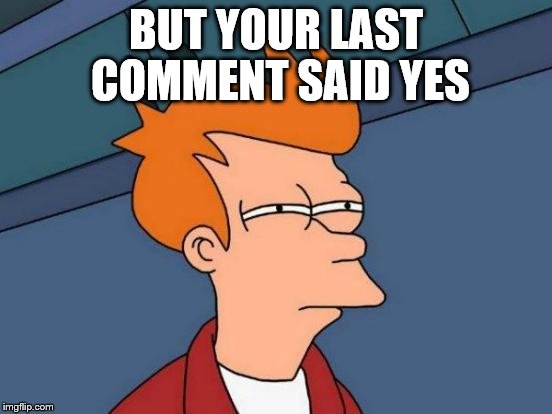 Futurama Fry Meme | BUT YOUR LAST COMMENT SAID YES | image tagged in memes,futurama fry | made w/ Imgflip meme maker