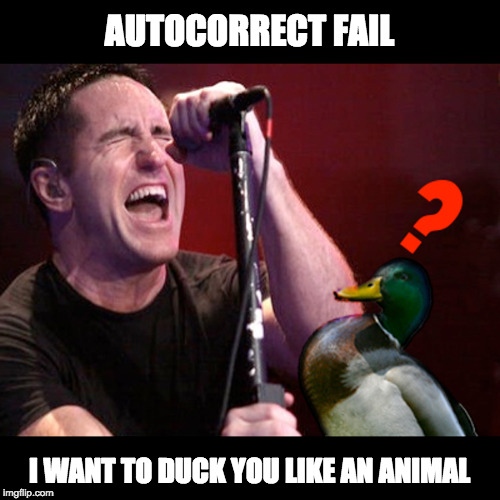 AUTOCORRECT FAIL; I WANT TO DUCK YOU LIKE AN ANIMAL | image tagged in autocorrect,trentreznor,nine inch nails,ducks | made w/ Imgflip meme maker