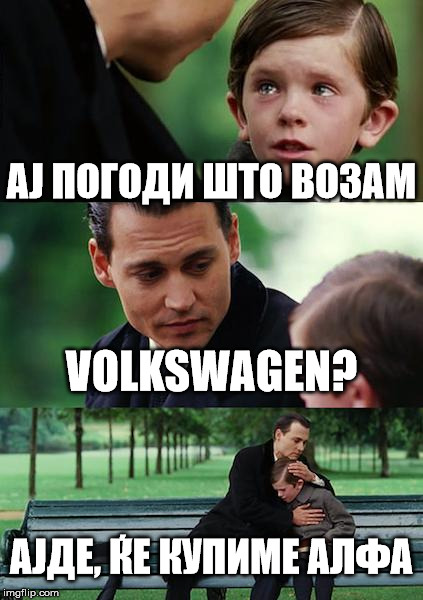 Finding Neverland Meme | АЈ ПОГОДИ ШТО ВОЗАМ; VOLKSWAGEN? АЈДЕ, ЌЕ КУПИМЕ АЛФА | image tagged in memes,finding neverland | made w/ Imgflip meme maker