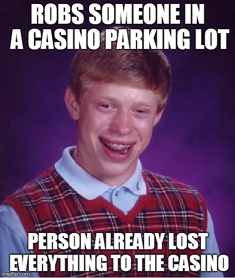 Bad Luck Brian Meme | ROBS SOMEONE IN A CASINO PARKING LOT PERSON ALREADY LOST EVERYTHING TO THE CASINO | image tagged in memes,bad luck brian | made w/ Imgflip meme maker