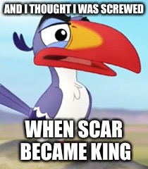 AND I THOUGHT I WAS SCREWED WHEN SCAR BECAME KING | made w/ Imgflip meme maker