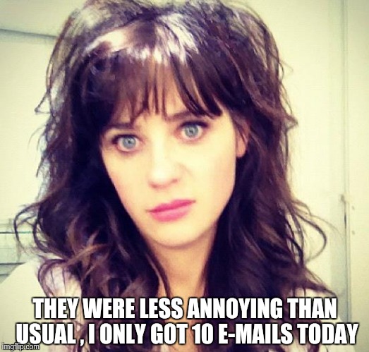 Zooey Deschanel | THEY WERE LESS ANNOYING THAN USUAL , I ONLY GOT 10 E-MAILS TODAY | image tagged in zooey deschanel | made w/ Imgflip meme maker