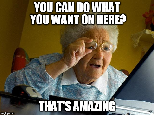 Grandma Finds The Internet | YOU CAN DO WHAT YOU WANT ON HERE? THAT'S AMAZING | image tagged in memes,grandma finds the internet,internet,freedom,internet freedom,freedom of expression | made w/ Imgflip meme maker