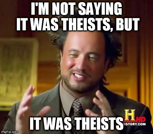 Ancient Aliens Meme | I'M NOT SAYING IT WAS THEISTS, BUT; IT WAS THEISTS | image tagged in memes,ancient aliens,theism,theist,theists,not saying | made w/ Imgflip meme maker