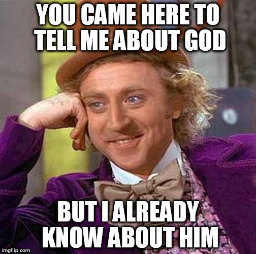 Creepy Condescending Wonka Meme | YOU CAME HERE TO TELL ME ABOUT GOD; BUT I ALREADY KNOW ABOUT HIM | image tagged in memes,creepy condescending wonka,god,religion | made w/ Imgflip meme maker