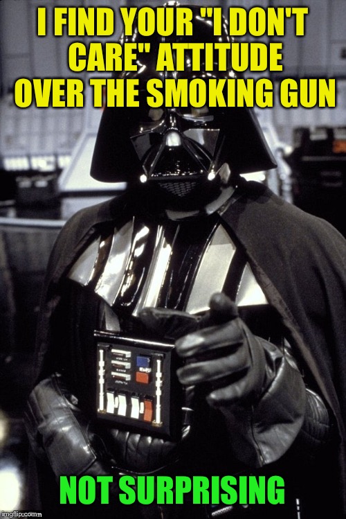 Same crap, different day! We don't care what him or his family did, does, or might do! | I FIND YOUR "I DON'T CARE" ATTITUDE OVER THE SMOKING GUN; NOT SURPRISING | image tagged in memes,darth vader,funny | made w/ Imgflip meme maker