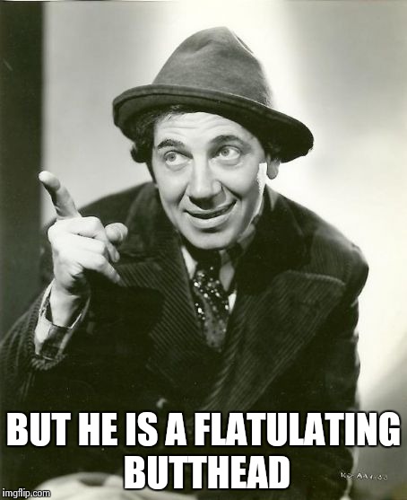 Chico Marx | BUT HE IS A FLATULATING BUTTHEAD | image tagged in chico marx | made w/ Imgflip meme maker