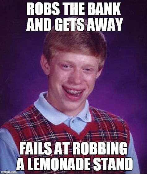 Bad Luck Brian | ROBS THE BANK AND GETS AWAY; FAILS AT ROBBING A LEMONADE STAND | image tagged in memes,bad luck brian | made w/ Imgflip meme maker