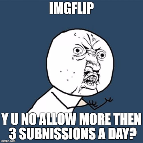 Y U No Meme | IMGFLIP; Y U NO ALLOW MORE THEN 3 SUBNISSIONS A DAY? | image tagged in memes,y u no | made w/ Imgflip meme maker