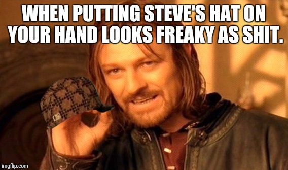 One Does Not Simply Meme | WHEN PUTTING STEVE'S HAT ON YOUR HAND LOOKS FREAKY AS SHIT. | image tagged in memes,one does not simply,scumbag | made w/ Imgflip meme maker