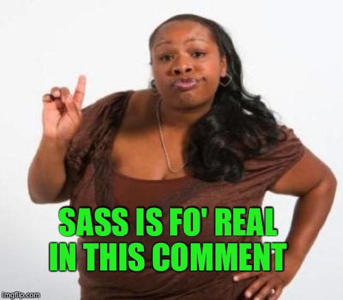 SASS IS FO' REAL IN THIS COMMENT | made w/ Imgflip meme maker