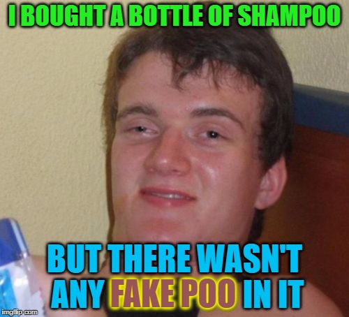 10 Guy Meme | I BOUGHT A BOTTLE OF SHAMPOO; BUT THERE WASN'T ANY FAKE POO IN IT; FAKE POO | image tagged in memes,10 guy | made w/ Imgflip meme maker