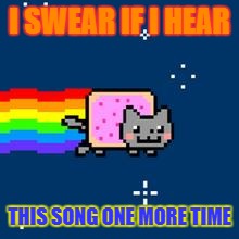 Nyan Cat | I SWEAR IF I HEAR; THIS SONG ONE MORE TIME | image tagged in nyan cat | made w/ Imgflip meme maker