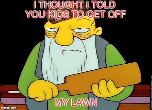 That's a paddlin' Meme | I THOUGHT I TOLD YOU KIDS TO GET OFF; MY LAWN | image tagged in memes,that's a paddlin',scumbag | made w/ Imgflip meme maker
