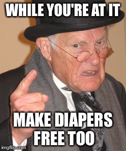 Back In My Day Meme | WHILE YOU'RE AT IT; MAKE DIAPERS FREE TOO | image tagged in memes,back in my day | made w/ Imgflip meme maker